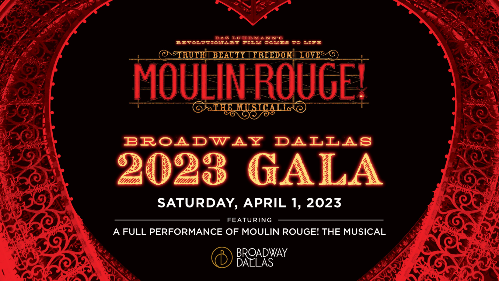  Broadway Dallas 2023 Gala: Saturday, April 1, 2023, featuring a full performance of Moulin Rouge! The Musical. (Baz Luhrmann's revolutionary film comes to life. Truth, Beauty, Freedom, Love.)