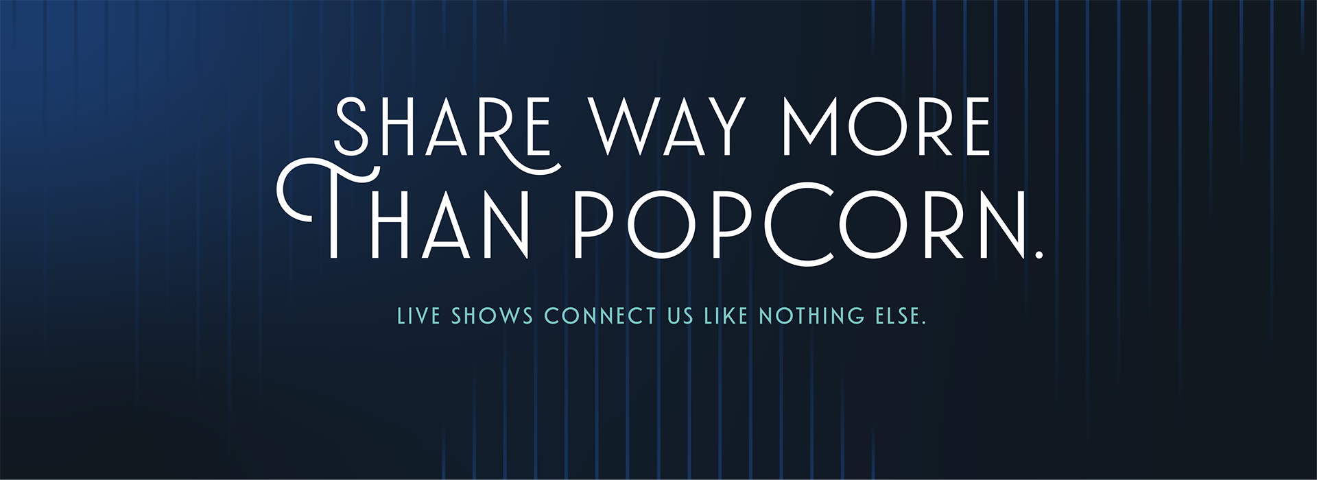 Share way more than popcorn. Live shows connect us like nothing else.